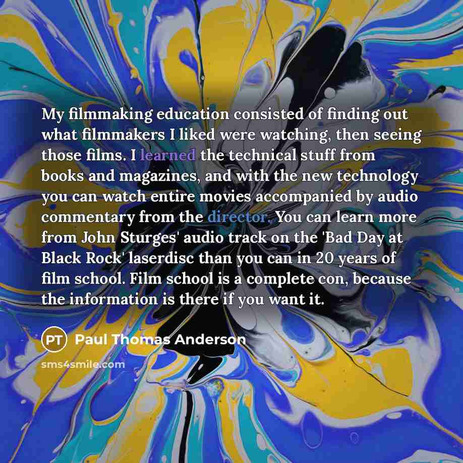 “My filmmaking education consisted of finding out what filmmakers I…” quote by Paul Thomas Anderson