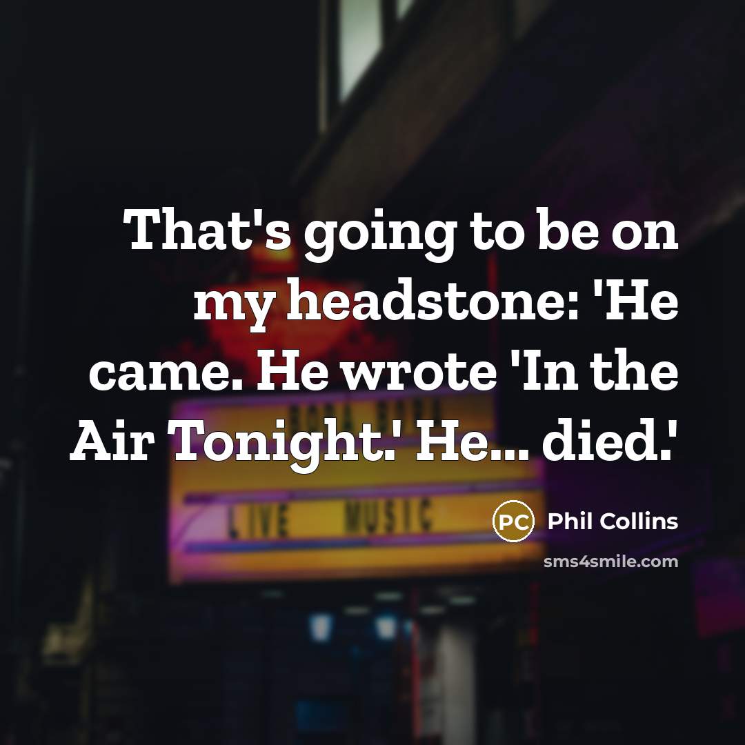 “That's going to be on my headstone: 'He came. He…” quote by Phil Collins
