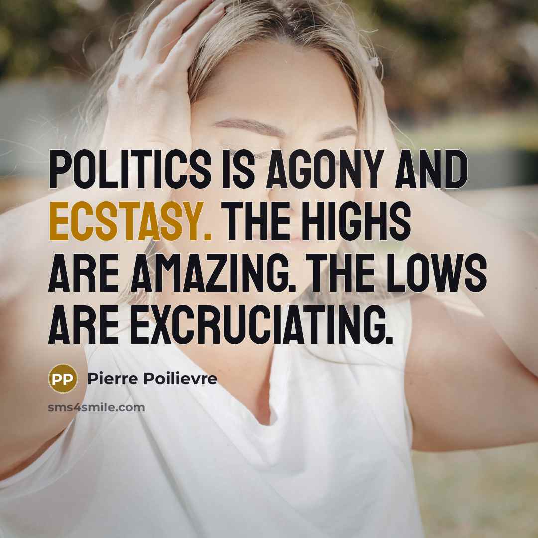 “Politics is agony and ecstasy. The highs are amazing. The…” quote by Pierre Poilievre