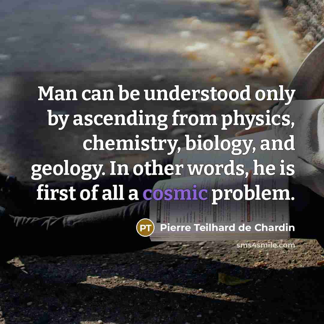 “Man can be understood only by ascending from physics, chemistry,…” quote by Pierre Teilhard de Chardin