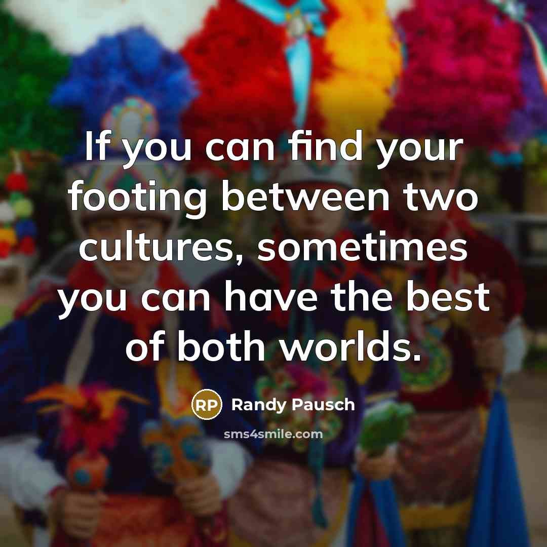 “If you can find your footing between two cultures, sometimes…” quote by Randy Pausch