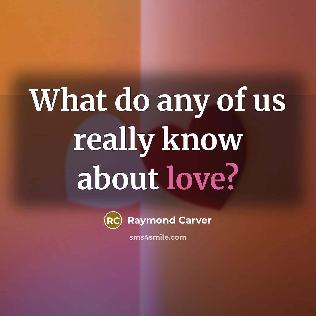 “What do any of us really know about love?” quote by Raymond Carver