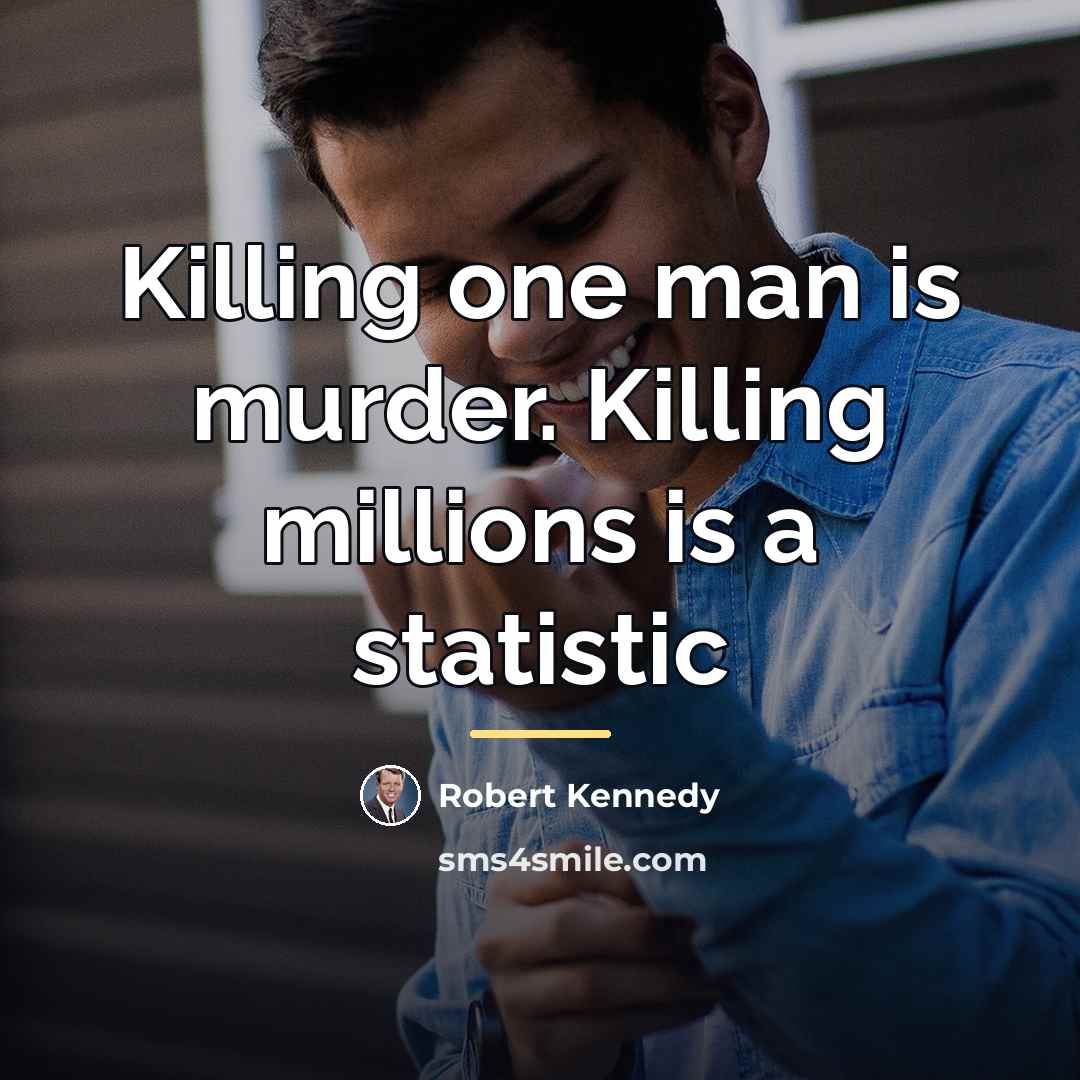 “Killing one man is murder. Killing millions is a statistic…” quote by Robert Kennedy