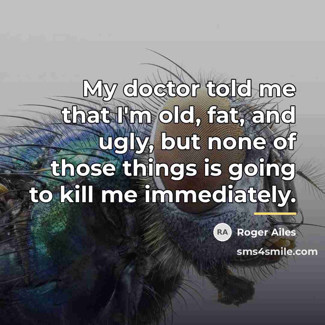 “My doctor told me that I'm old, fat, and ugly,…” quote by Roger Ailes