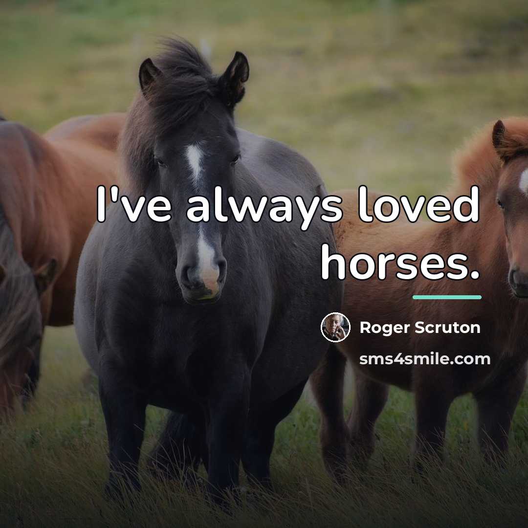 “I've always loved horses.…” quote by Roger Scruton