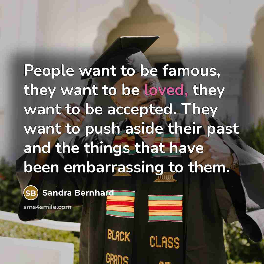“People want to be famous, they want to be loved,…” quote by Sandra Bernhard