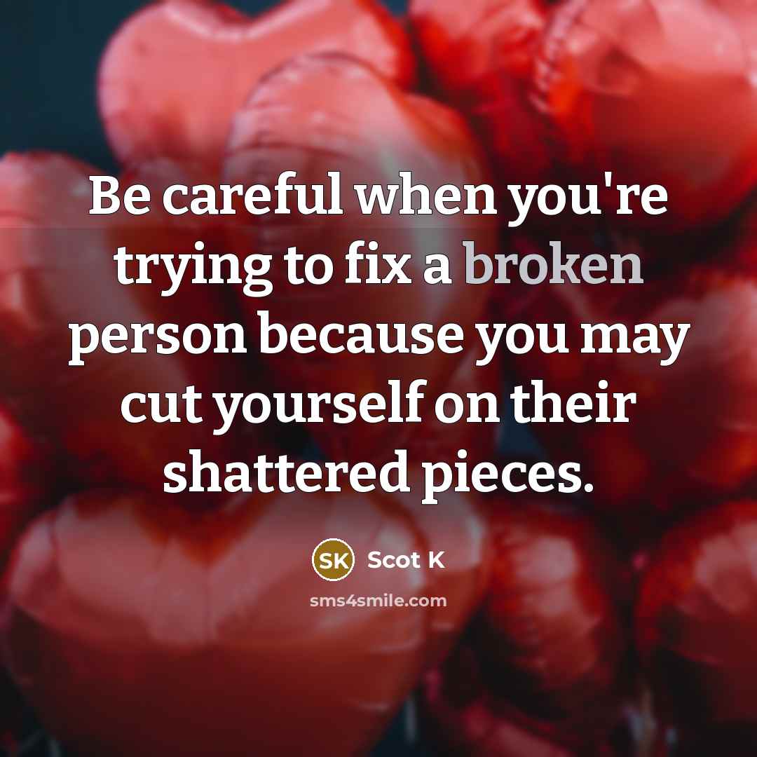 “Be careful when you're trying to fix a broken person…” quote by Scot K