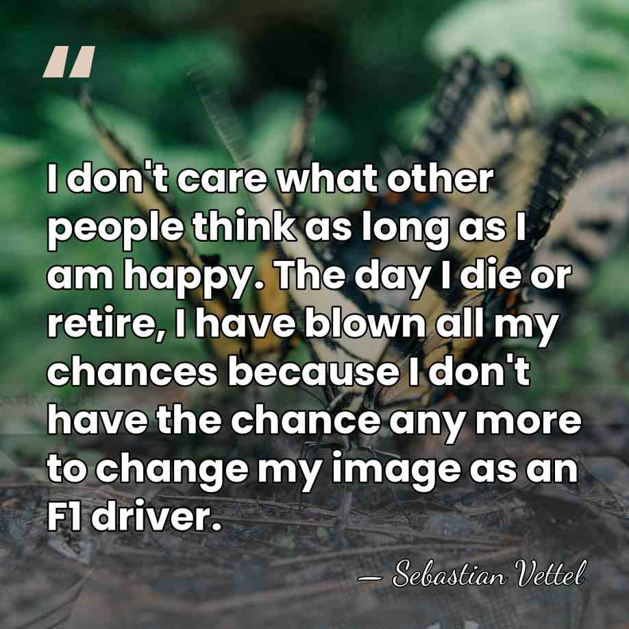 I don't care what other people think as long as I am&hellip; - Sebastian Vettel