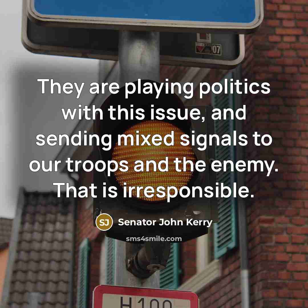 “They are playing politics with this issue, and sending mixed…” quote by Senator John Kerry