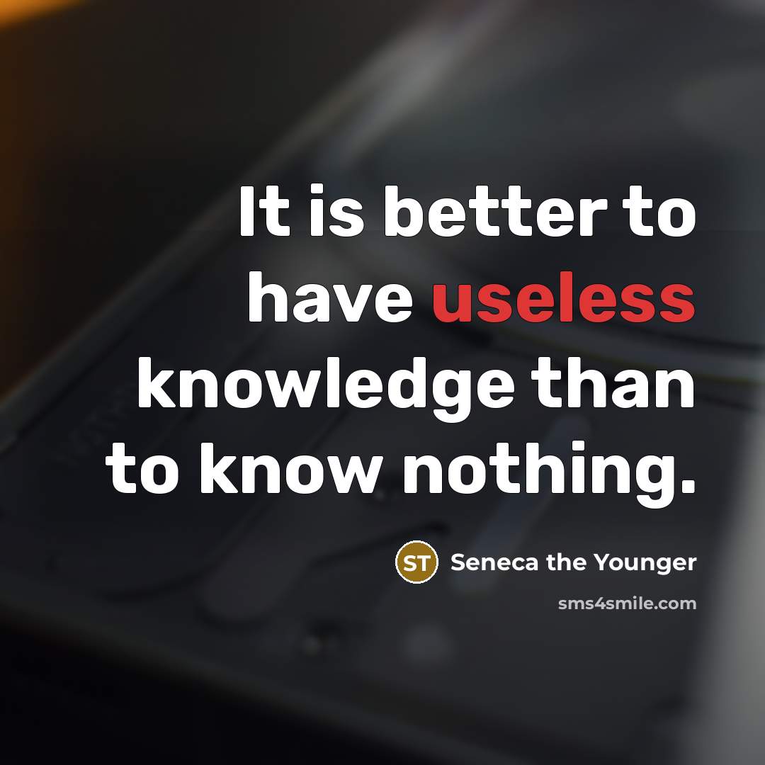 “It is better to have useless knowledge than to know…” quote by Seneca the Younger