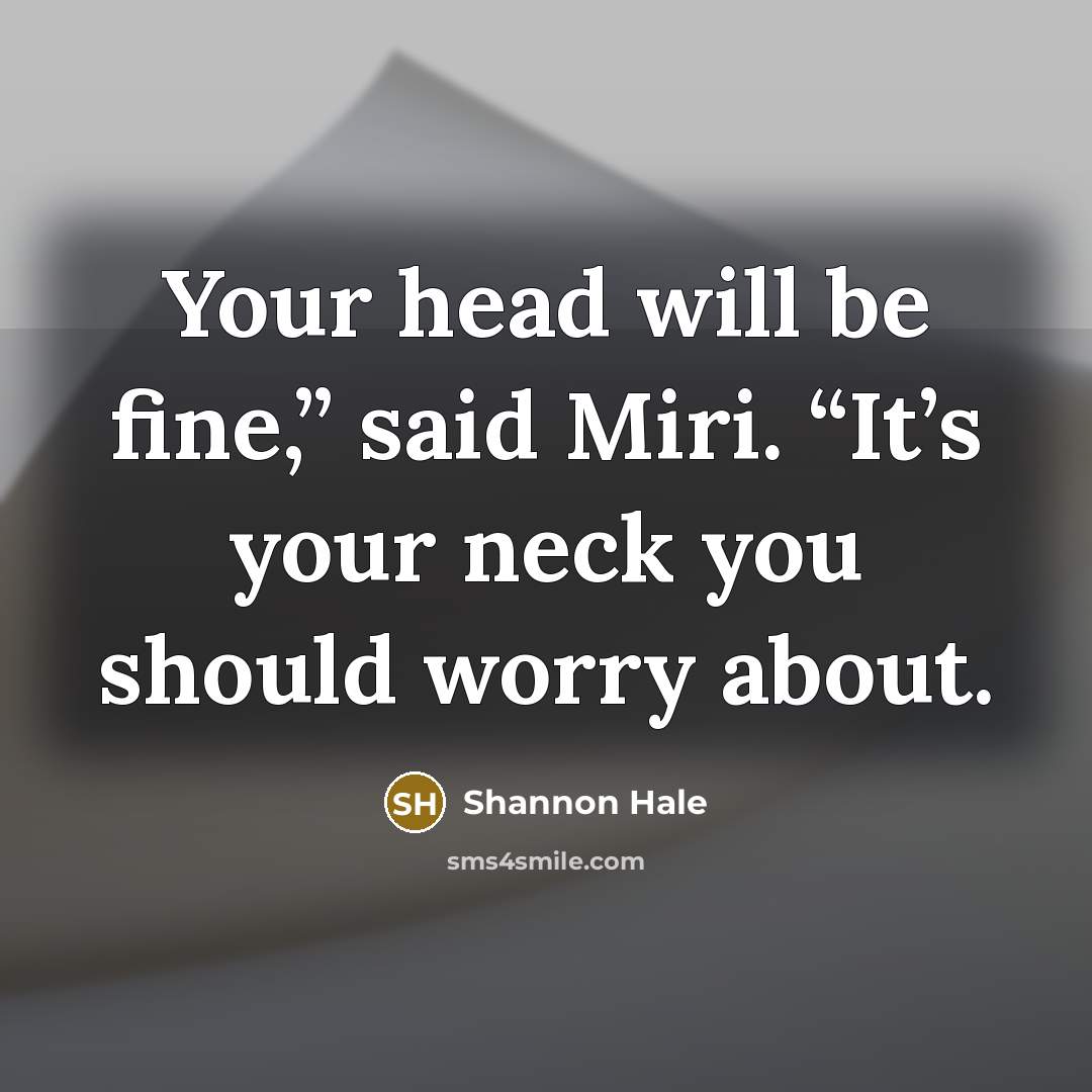 “Your head will be fine,” said Miri. “It’s your neck…” quote by Shannon Hale