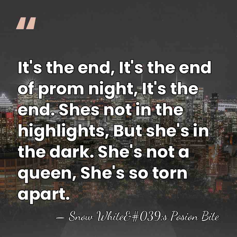 It's the end, It's the end of prom night, It's the end.&hellip; - Snow White's Posion Bite