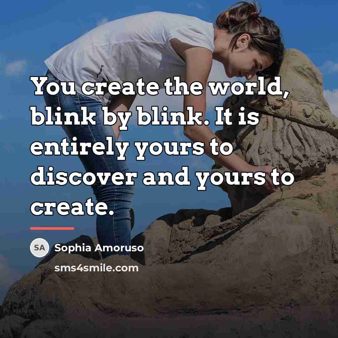“You create the world, blink by blink. It is entirely…” quote by Sophia Amoruso