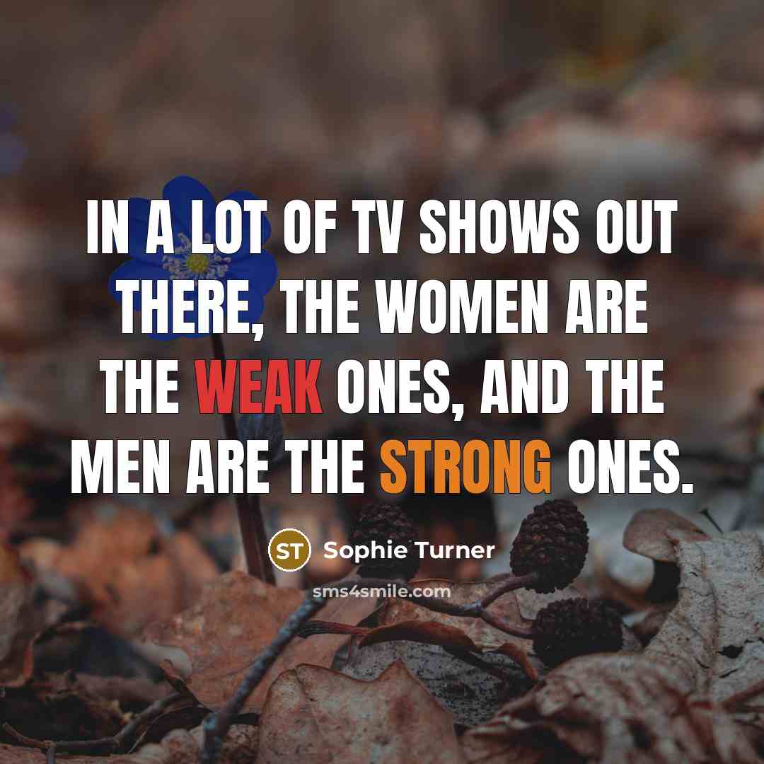 “In a lot of TV shows out there, the women…” quote by Sophie Turner