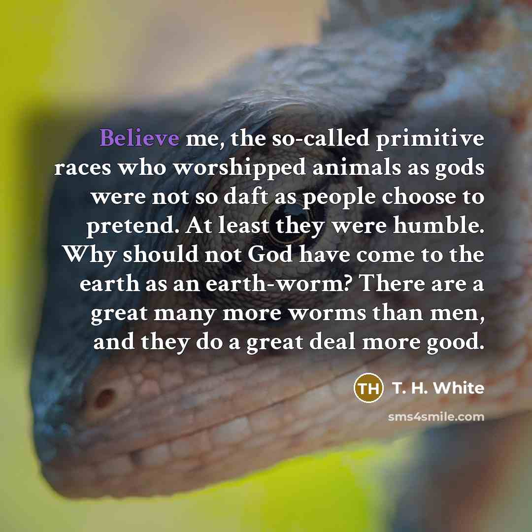 “Believe me, the so-called primitive races who worshipped animals as…” quote by T. H. White