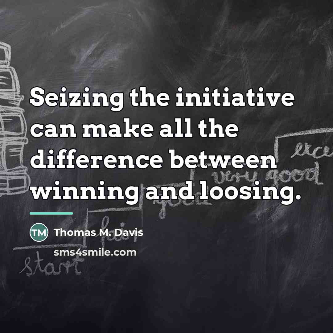 “Seizing the initiative can make all the difference between winning…” quote by Thomas M. Davis