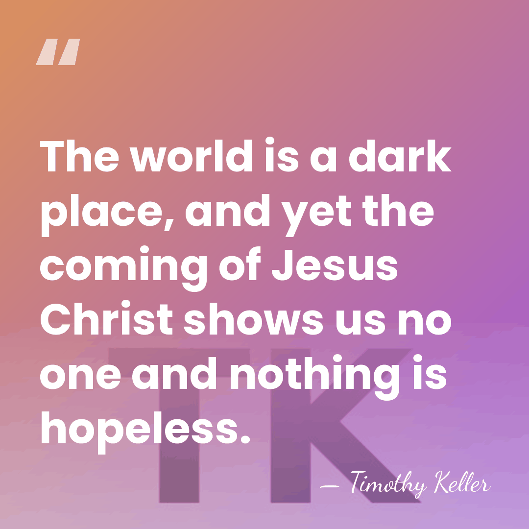 The world is a dark place, and yet the coming of Jesus&hellip; - Timothy Keller