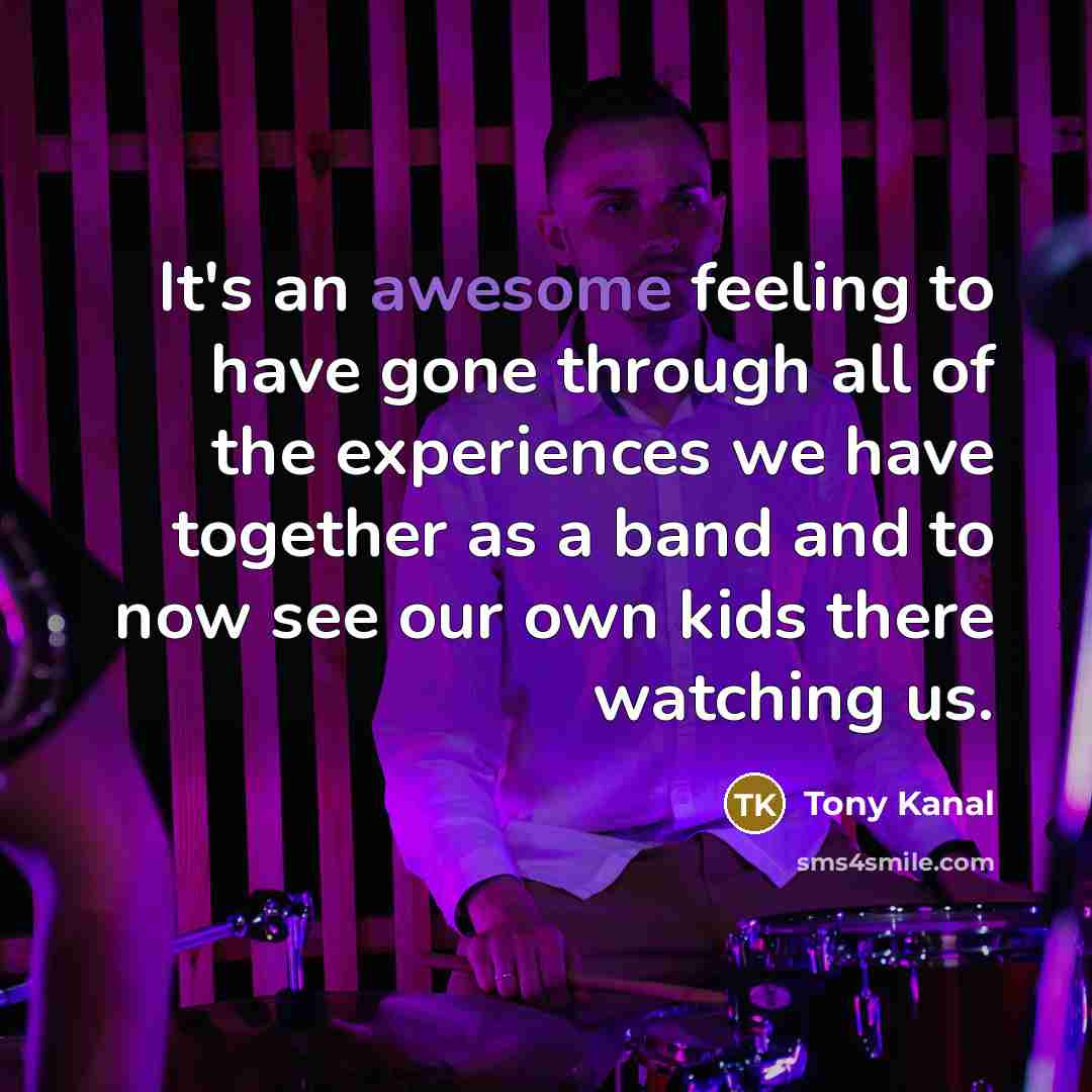 “It's an awesome feeling to have gone through all of…” quote by Tony Kanal