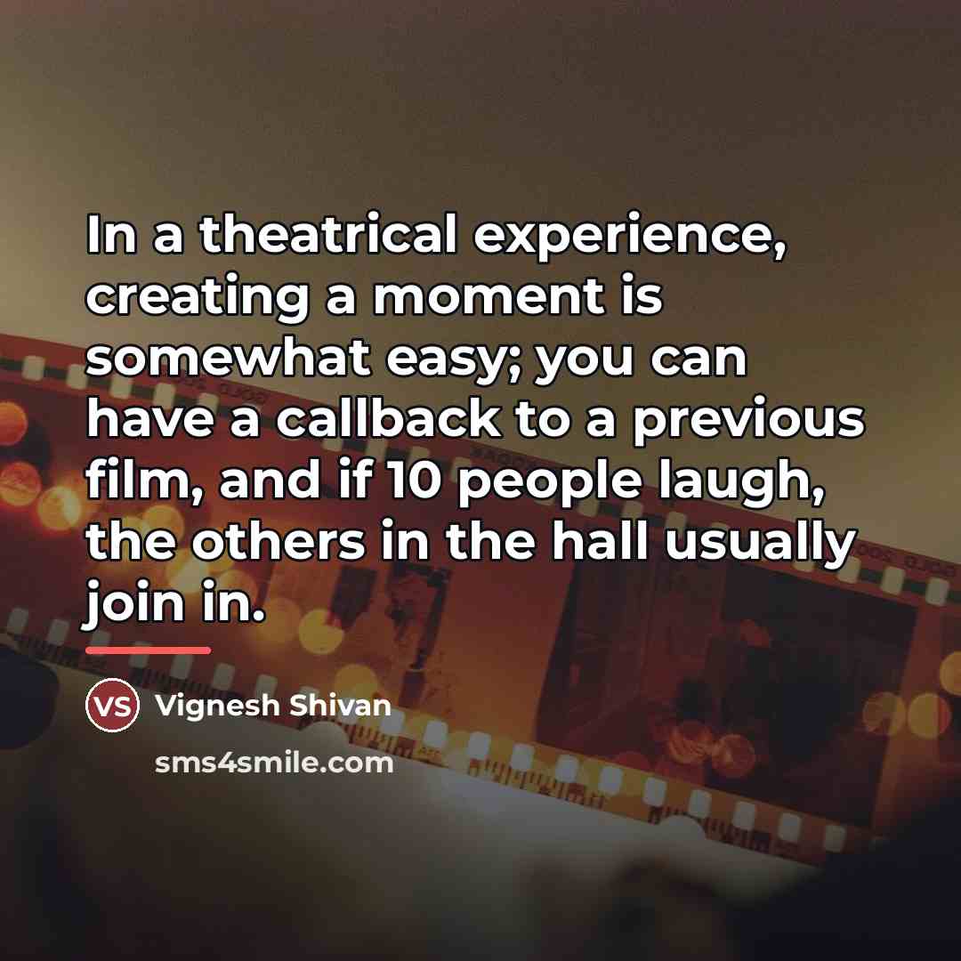 “In a theatrical experience, creating a moment is somewhat easy;…” quote by Vignesh Shivan