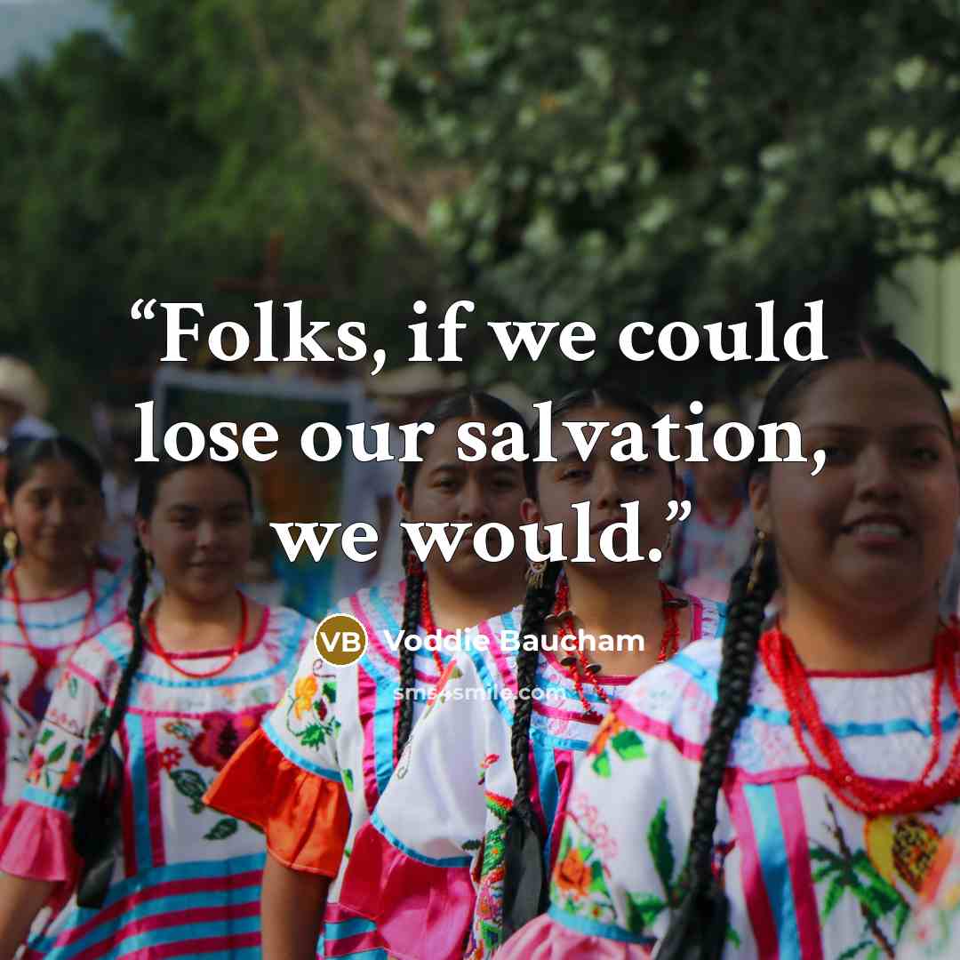 “Folks, if we could lose our salvation, we would.” quote by Voddie Baucham
