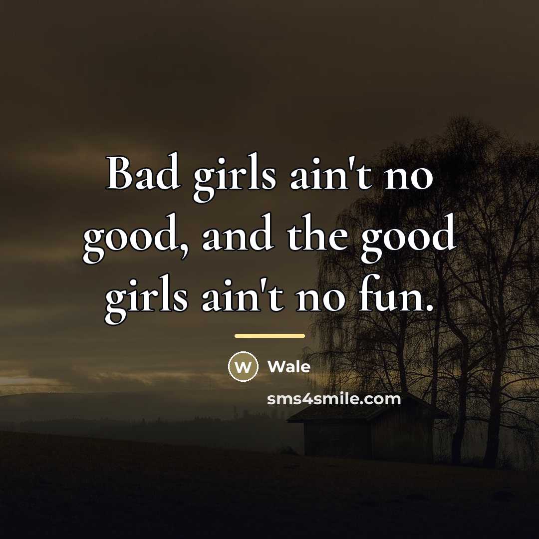 “Bad girls ain't no good, and the good girls ain't…” quote by Wale