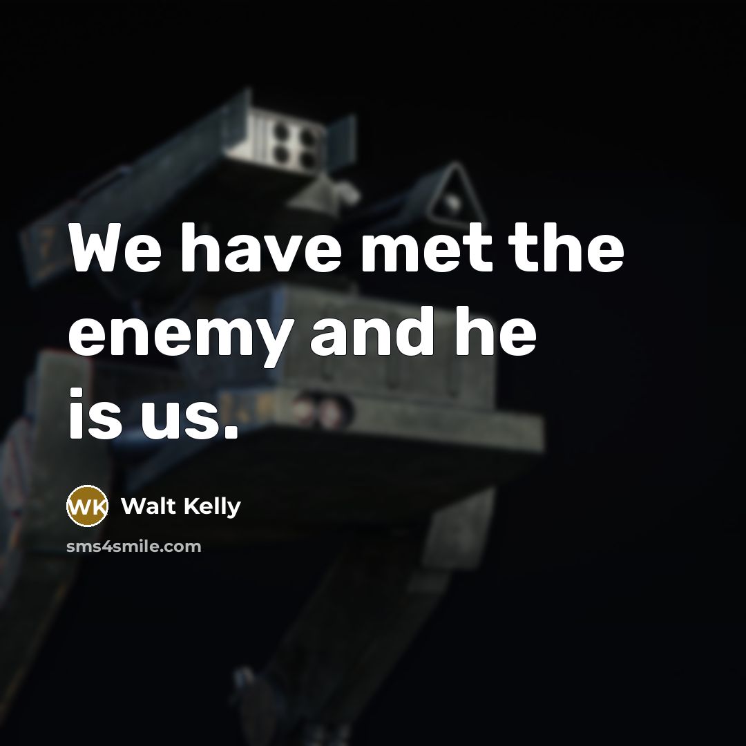 “We have met the enemy and he is us.” quote by Walt Kelly