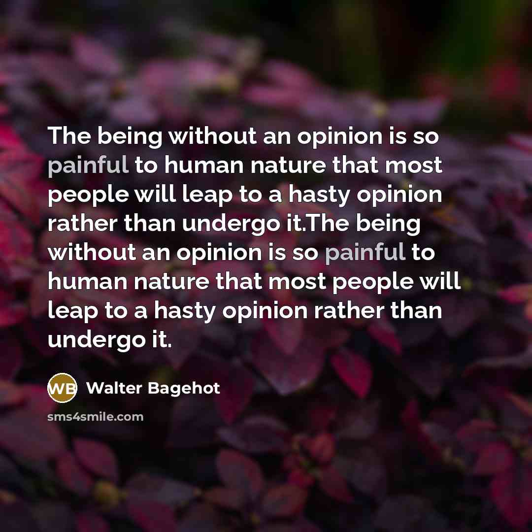 “The being without an opinion is so painful to human…” quote by Walter Bagehot