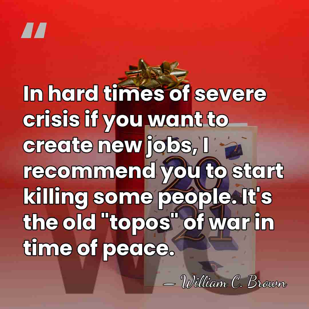 In hard times of severe crisis if you want to create new&hellip; - William C. Brown