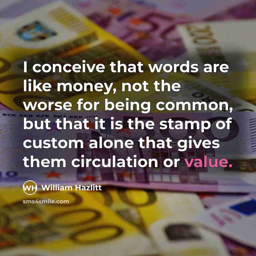“I conceive that words are like money, not the worse…” quote by William Hazlitt