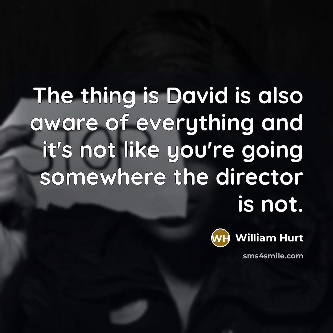 “The thing is David is also aware of everything and…” quote by William Hurt