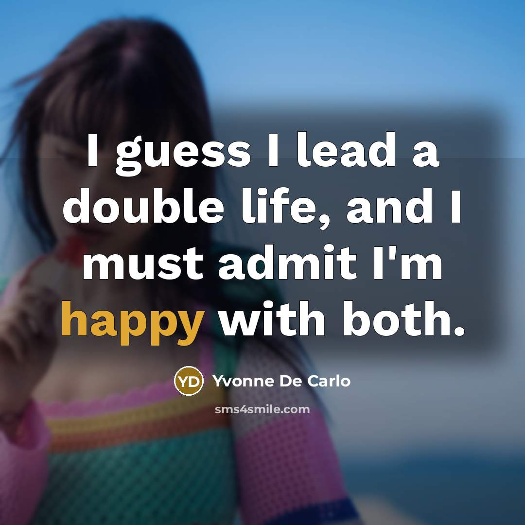 “I guess I lead a double life, and I must admit I'm happy with both.” quote by Yvonne De Carlo