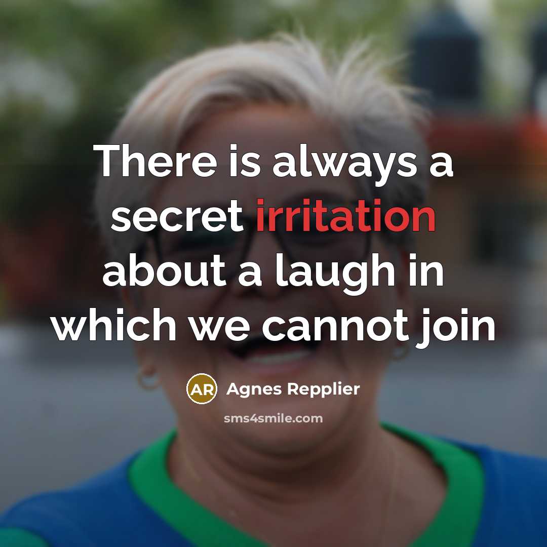“There is always a secret irritation about a laugh in…” quote by Agnes Repplier