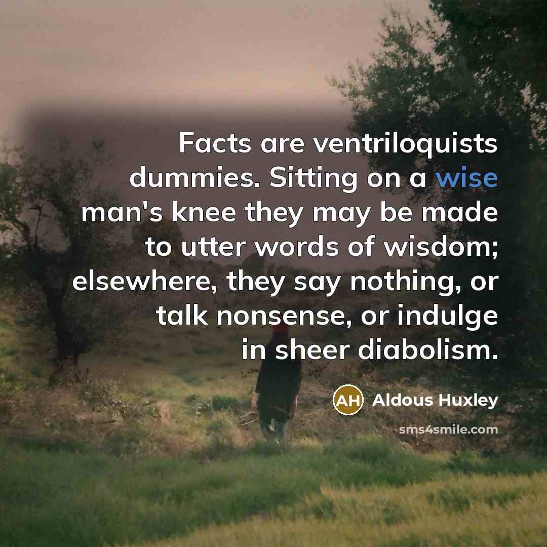 “Facts are ventriloquists dummies. Sitting on a wise man's knee…” quote by Aldous Huxley