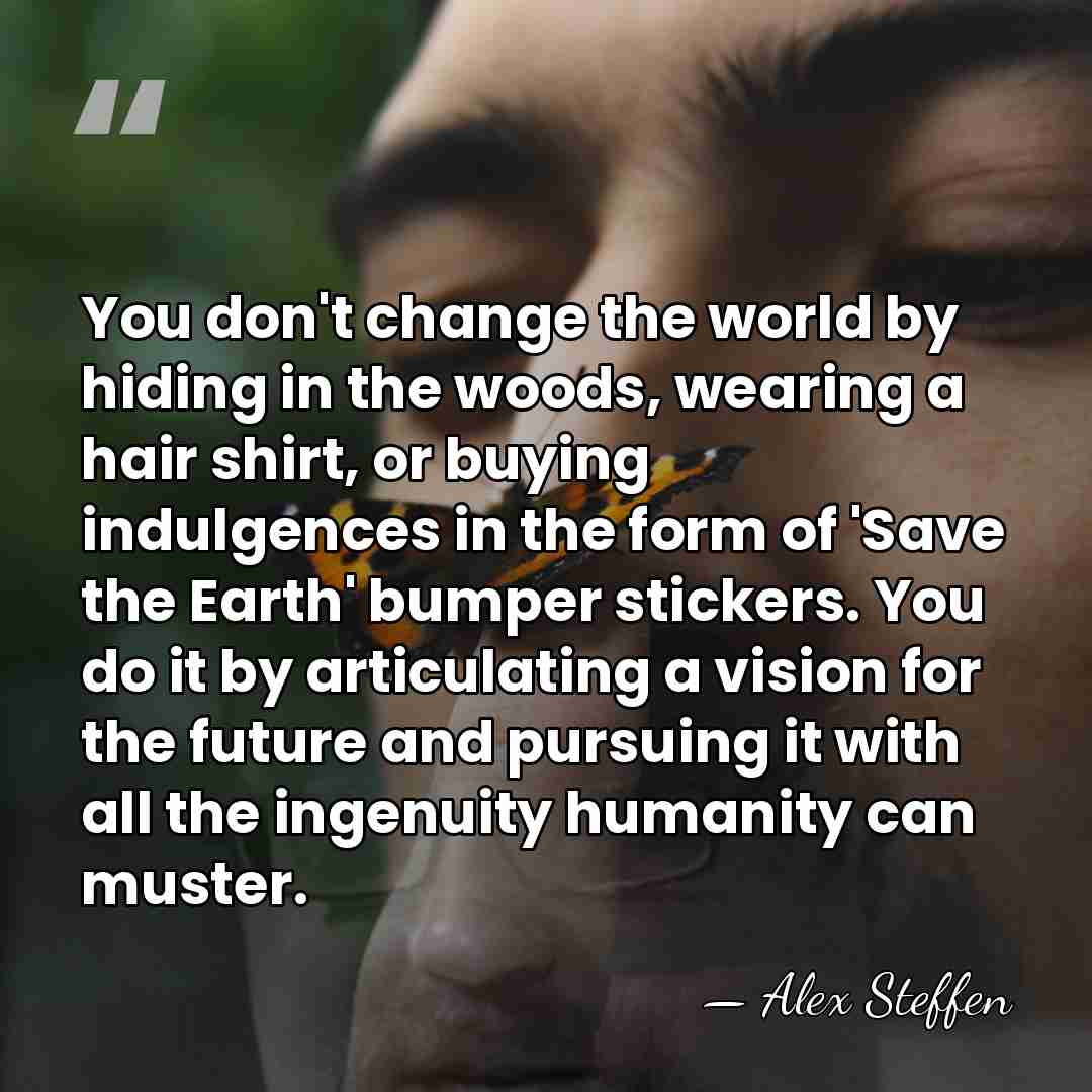 You don't change the world by hiding in the woods, wearing a&hellip; - Alex Steffen