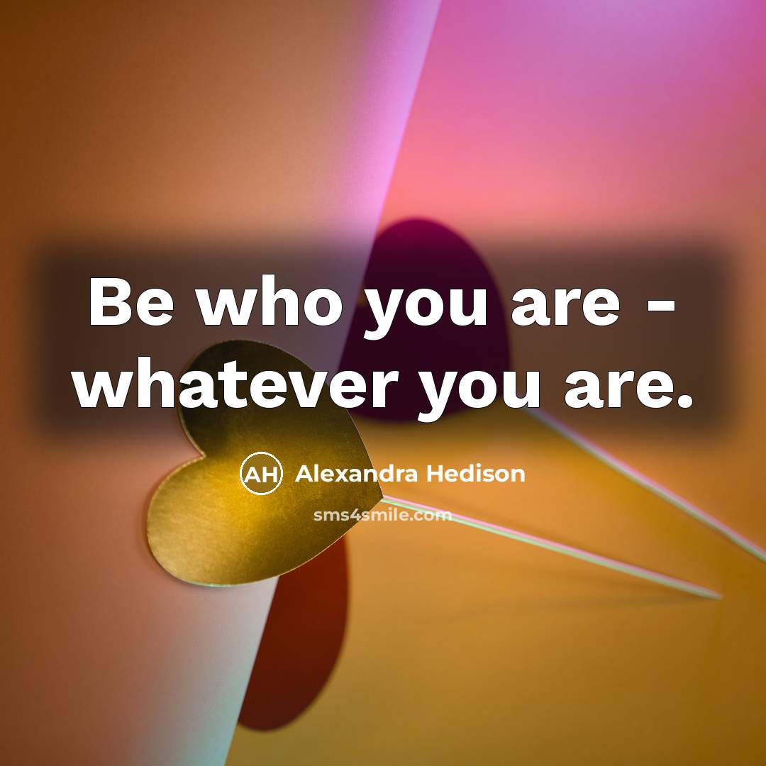 “Be who you are - whatever you are.” quote by Alexandra Hedison