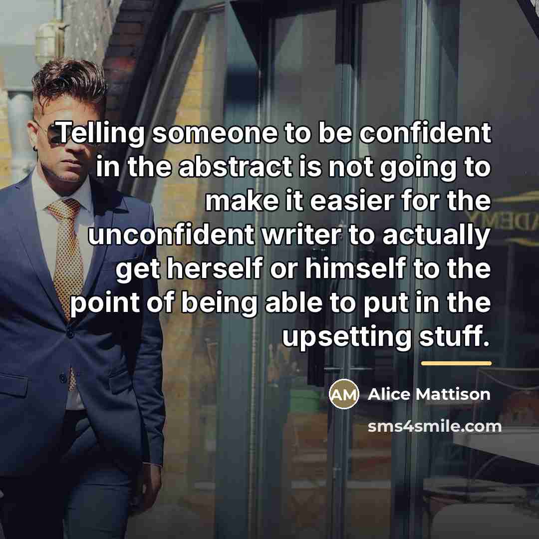 “Telling someone to be confident in the abstract is not…” quote by Alice Mattison