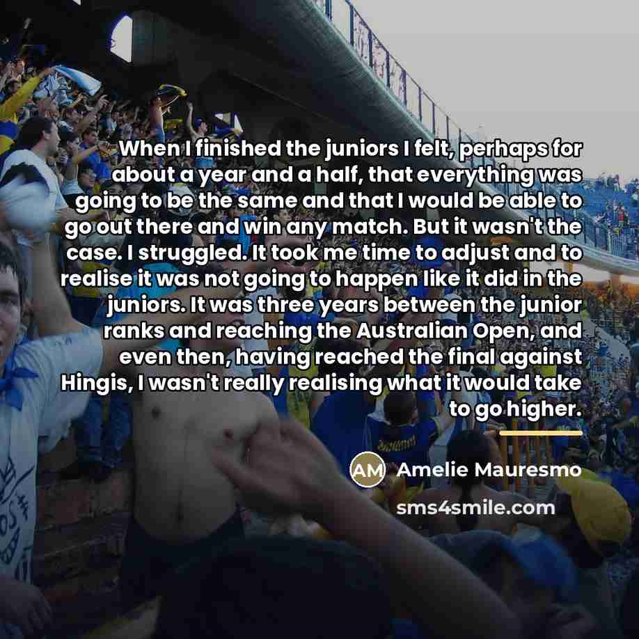 “When I finished the juniors I felt, perhaps for about…” quote by Amelie Mauresmo