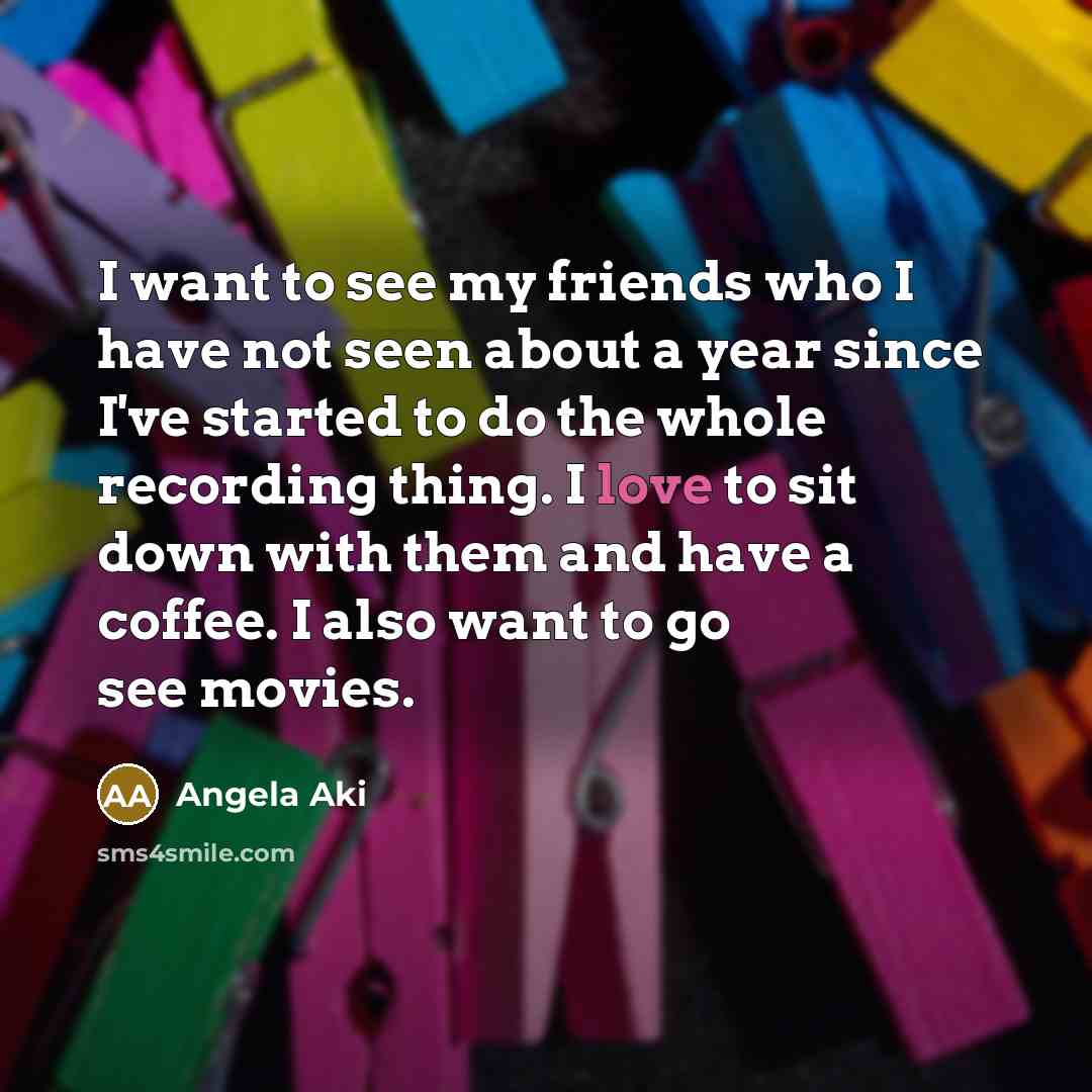 “I want to see my friends who I have not…” quote by Angela Aki