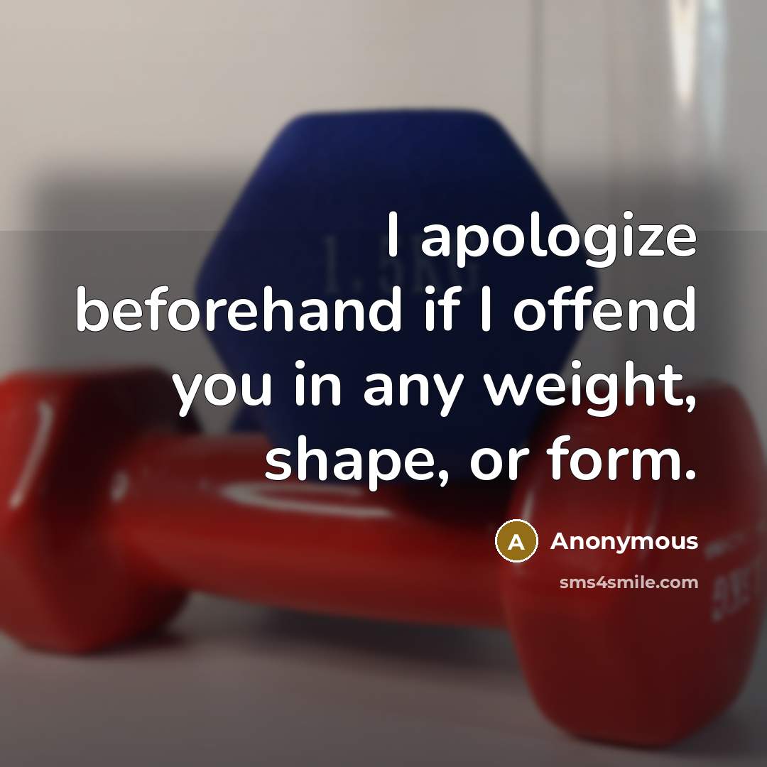 “I apologize beforehand if I offend you in any weight, shape, or form.” quote by Anonymous