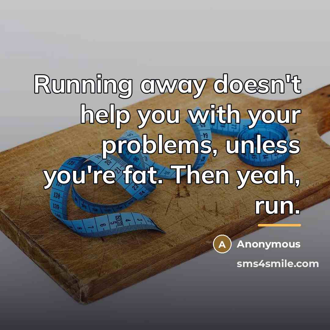 “Running away doesn't help you with your problems, unless you're…” quote by Anonymous