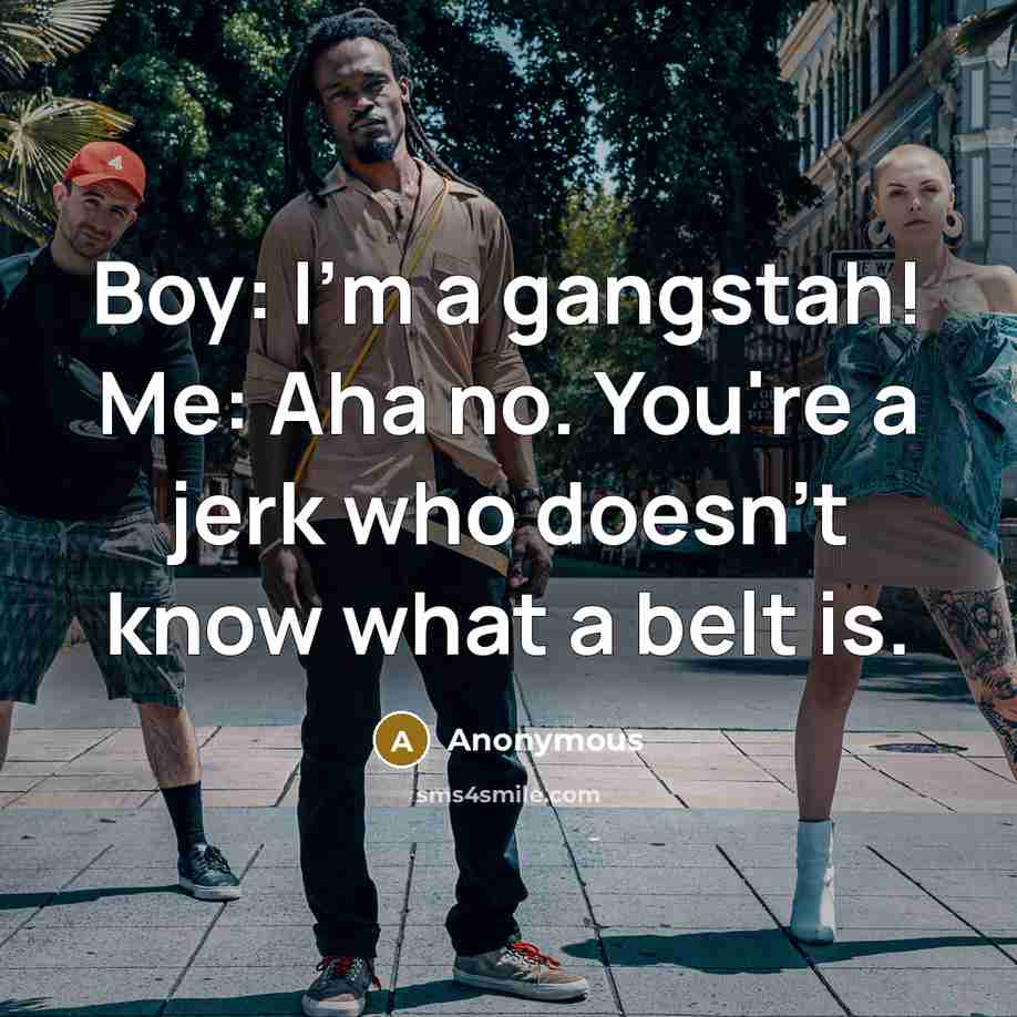 “Boy: I'm a gangstah! Me: Aha no. You're a jerk…” quote by Anonymous