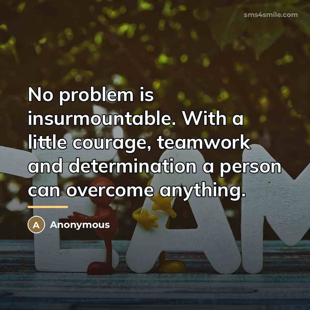 “No problem is insurmountable. With a little courage, teamwork and…” quote by Anonymous