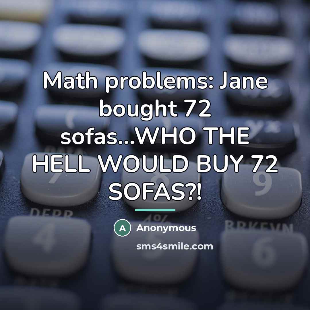 “Math problems: Jane bought 72 sofas...WHO THE HELL WOULD BUY…” quote by Anonymous