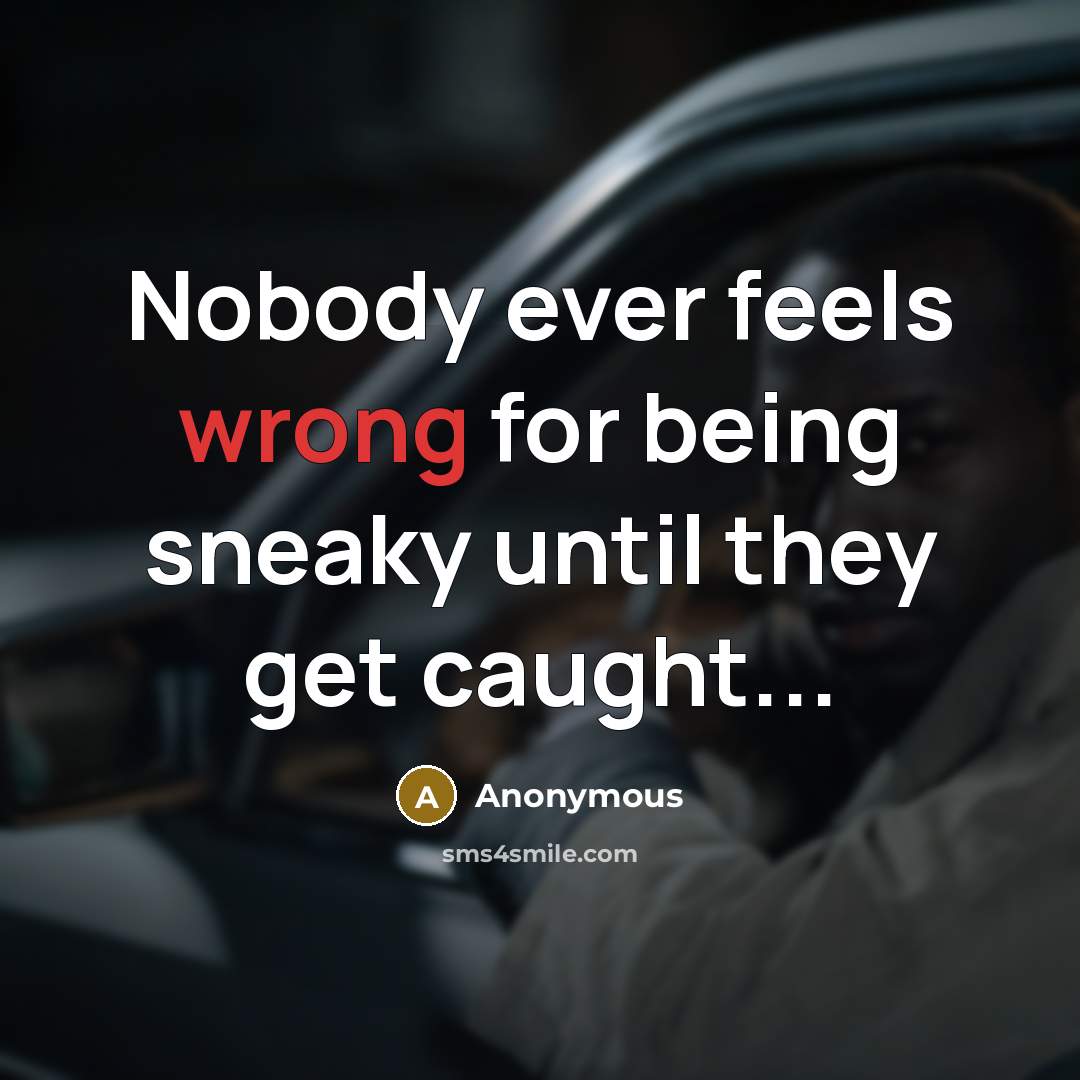 “Nobody ever feels wrong for being sneaky until they get caught...” quote by Anonymous