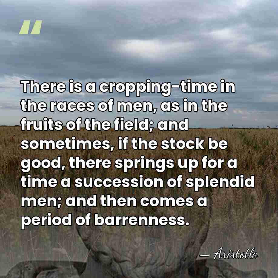 There is a cropping-time in the races of men, as in the&hellip; - Aristotle