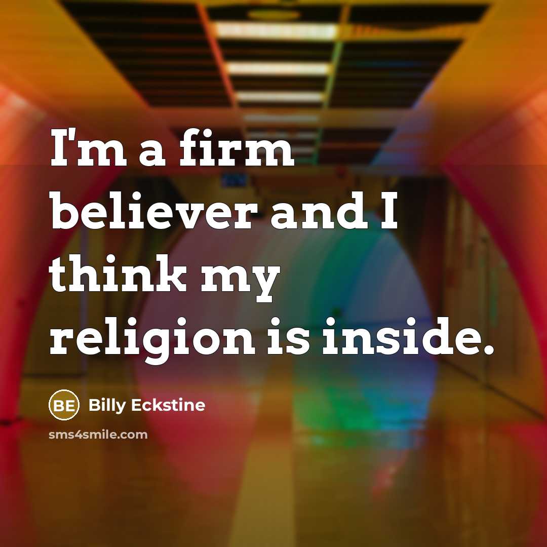 “I'm a firm believer and I think my religion is…” quote by Billy Eckstine