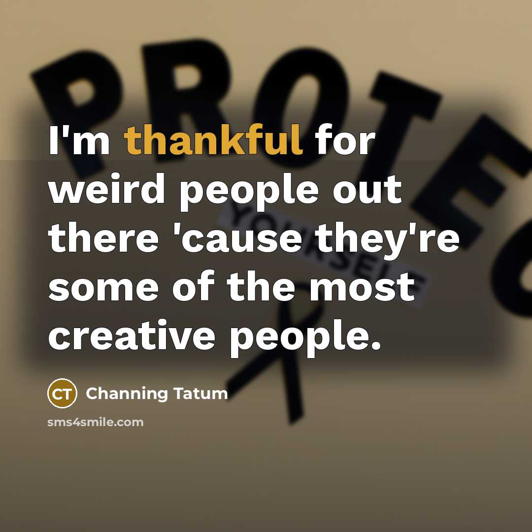 “I'm thankful for weird people out there 'cause they're some…” quote by Channing Tatum