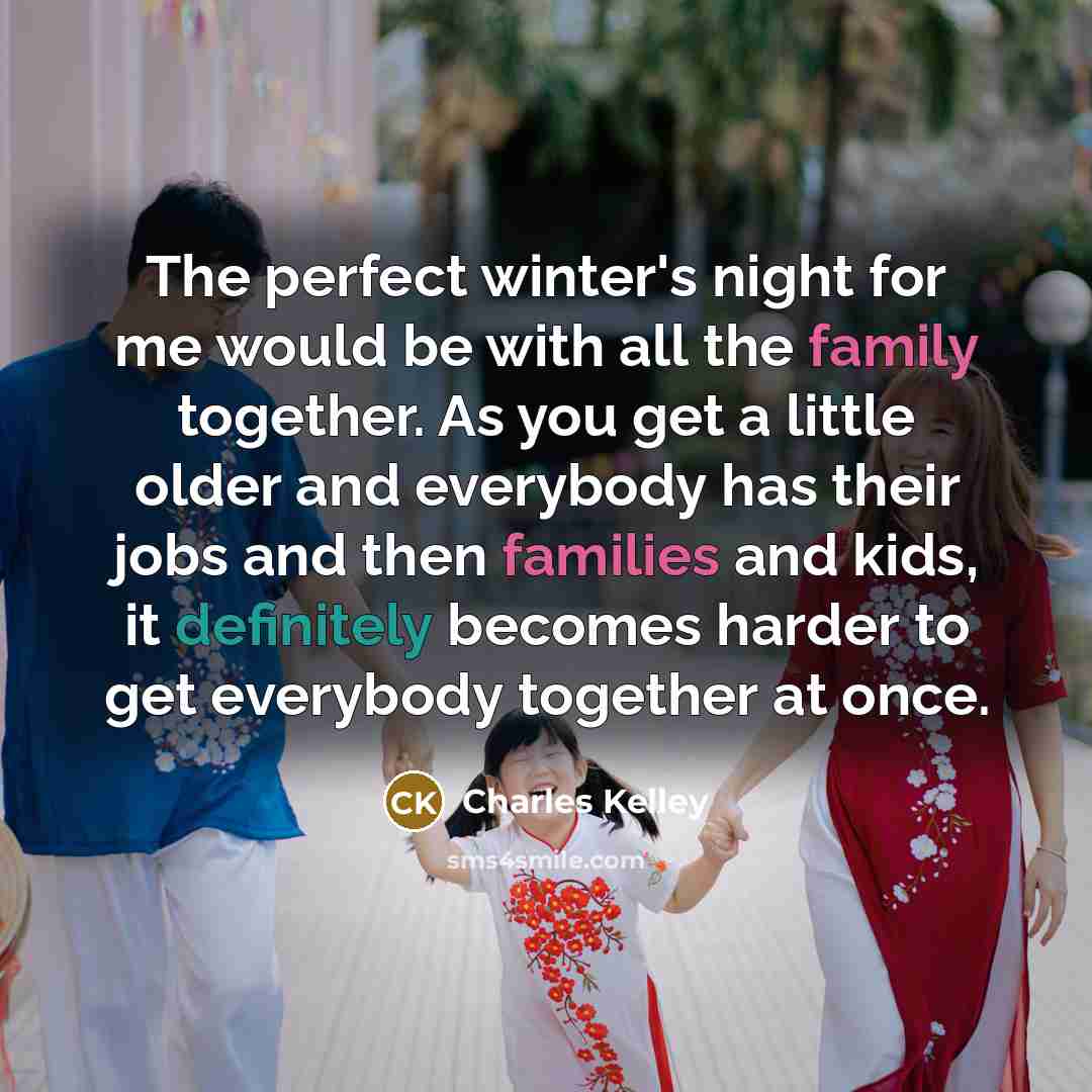 “The perfect winter's night for me would be with all the family together. As you get a little older and everybody has their jobs and then families and kids, it definitely becomes harder to get everybody together at once.” quote by Charles Kelley