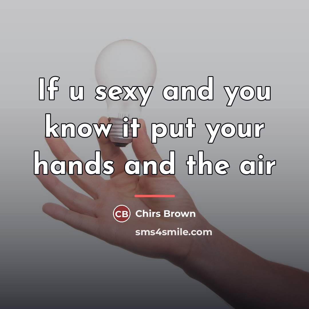 “If u sexy and you know it put your hands…” quote by Chirs Brown