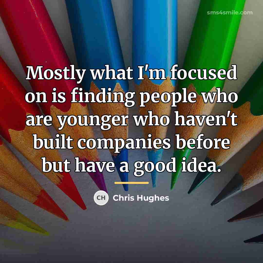 “Mostly what I'm focused on is finding people who are…” quote by Chris Hughes